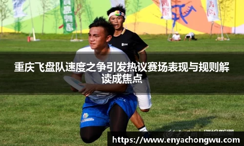 重庆飞盘队速度之争引发热议赛场表现与规则解读成焦点