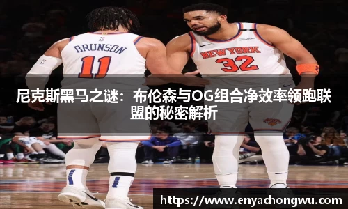 尼克斯黑马之谜：布伦森与OG组合净效率领跑联盟的秘密解析