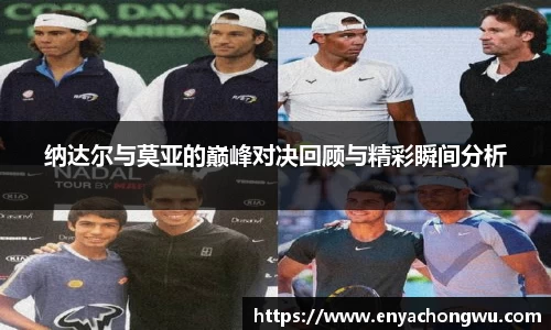 纳达尔与莫亚的巅峰对决回顾与精彩瞬间分析